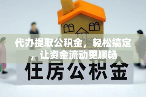 崇川代办提取公积金，轻松搞定，让资金流动更顺畅