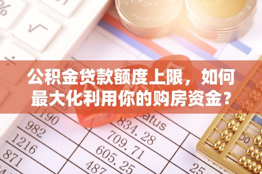 崇川公积金贷款额度上限，如何最大化利用你的购房资金？