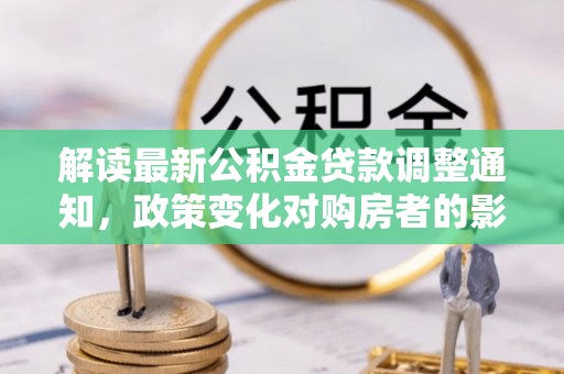 崇川解读最新公积金贷款调整通知，政策变化对购房者的影响