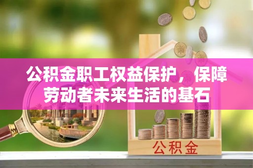 崇川公积金职工权益保护，保障劳动者未来生活的基石
