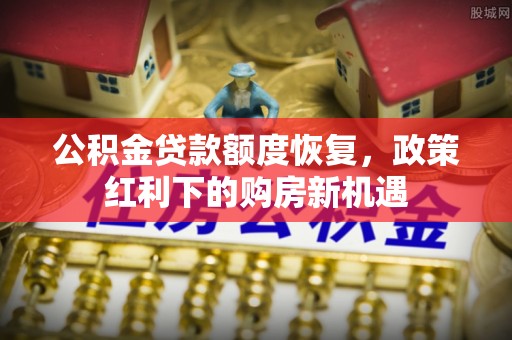 崇川公积金贷款额度恢复，政策红利下的购房新机遇