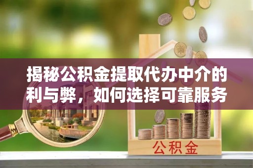 崇川揭秘公积金提取代办中介的利与弊，如何选择可靠服务？