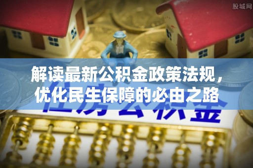 崇川解读最新公积金政策法规，优化民生保障的必由之路