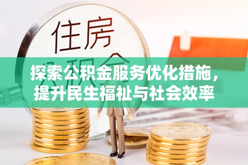 崇川探索公积金服务优化措施，提升民生福祉与社会效率