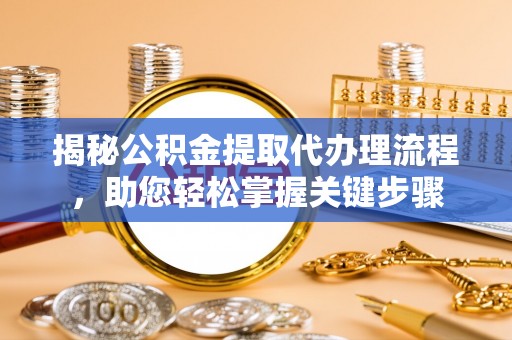 崇川揭秘公积金提取代办理流程，助您轻松掌握关键步骤