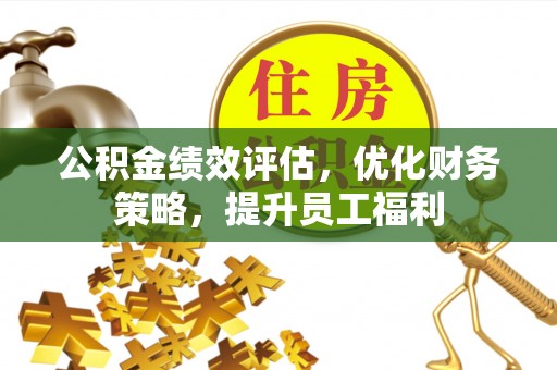 崇川公积金绩效评估，优化财务策略，提升员工福利