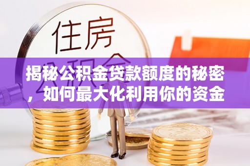 崇川揭秘公积金贷款额度的秘密，如何最大化利用你的资金