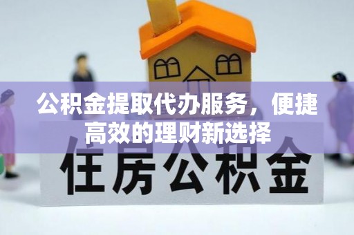崇川公积金提取代办服务，便捷高效的理财新选择