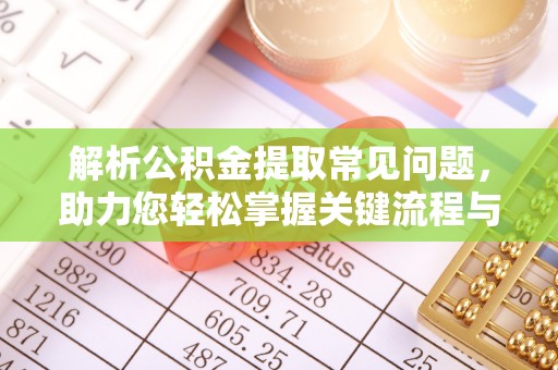 崇川解析公积金提取常见问题，助力您轻松掌握关键流程与技巧