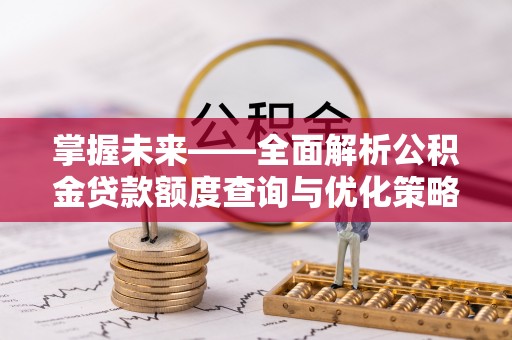 崇川掌握未来——全面解析公积金贷款额度查询与优化策略