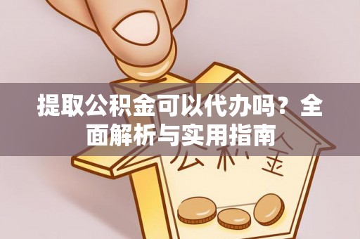 崇川提取公积金可以代办吗？全面解析与实用指南