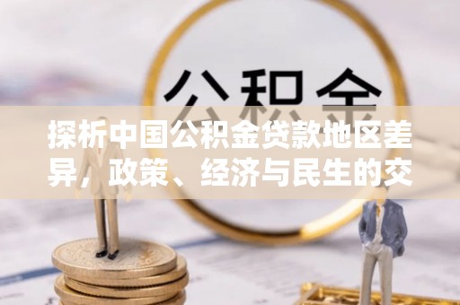崇川探析中国公积金贷款地区差异，政策、经济与民生的交织影响