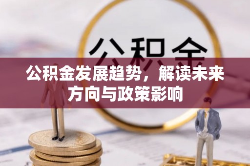 崇川公积金发展趋势，解读未来方向与政策影响
