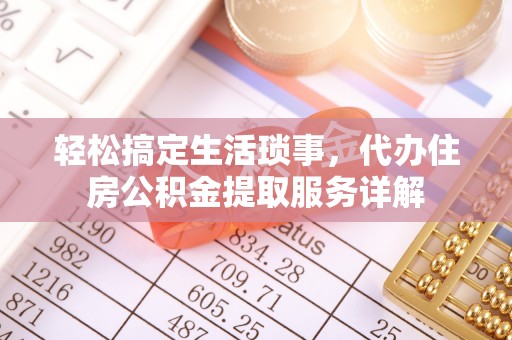 崇川轻松搞定生活琐事，代办住房公积金提取服务详解