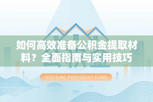 崇川如何高效准备公积金提取材料？全面指南与实用技巧