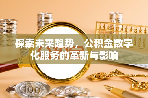 崇川探索未来趋势，公积金数字化服务的革新与影响