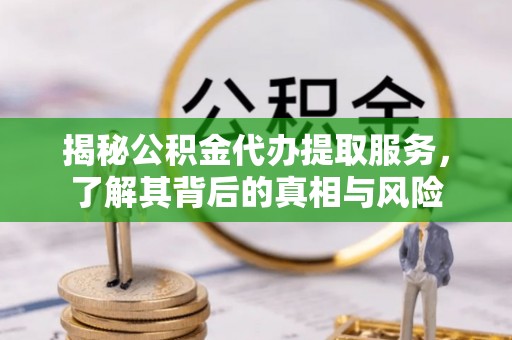 崇川揭秘公积金代办提取服务，了解其背后的真相与风险