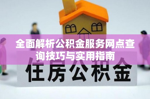 崇川全面解析公积金服务网点查询技巧与实用指南