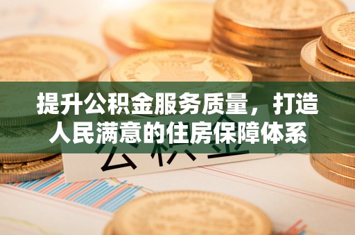 崇川提升公积金服务质量，打造人民满意的住房保障体系