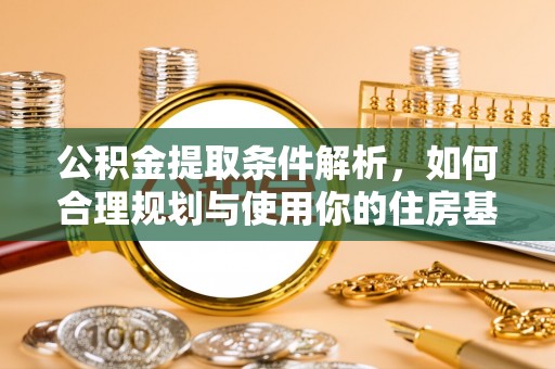 崇川公积金提取条件解析，如何合理规划与使用你的住房基金