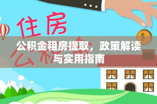 崇川公积金租房提取，政策解读与实用指南