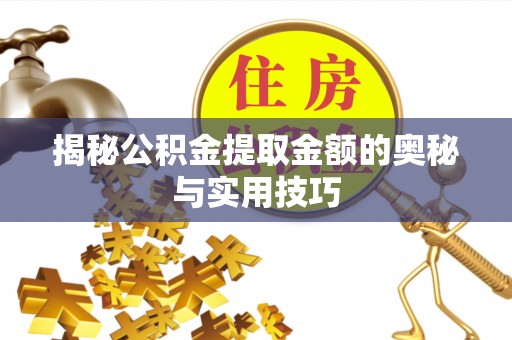 崇川揭秘公积金提取金额的奥秘与实用技巧