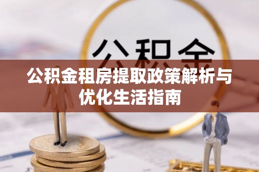 崇川公积金租房提取政策解析与优化生活指南