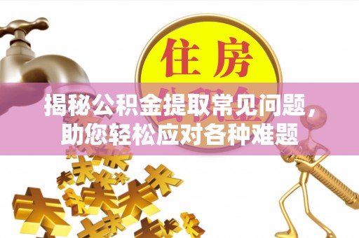 崇川揭秘公积金提取常见问题，助您轻松应对各种难题