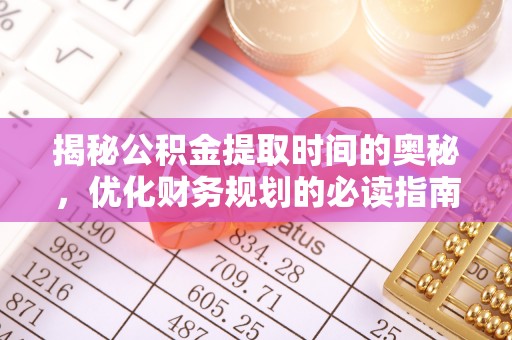 崇川揭秘公积金提取时间的奥秘，优化财务规划的必读指南