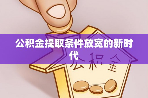 崇川公积金提取条件放宽的新时代