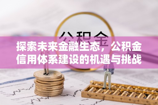 崇川探索未来金融生态，公积金信用体系建设的机遇与挑战