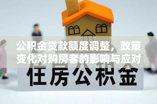 崇川公积金贷款额度调整，政策变化对购房者的影响与应对策略