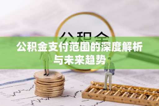 崇川公积金支付范围的深度解析与未来趋势