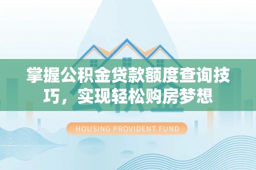 崇川掌握公积金贷款额度查询技巧，实现轻松购房梦想