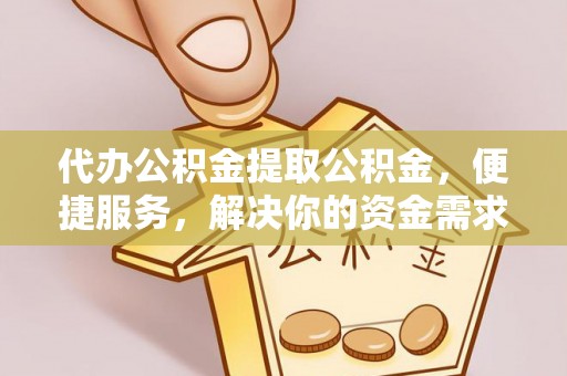 崇川代办公积金提取公积金，便捷服务，解决你的资金需求