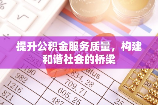 崇川提升公积金服务质量，构建和谐社会的桥梁
