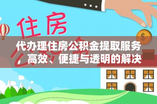 崇川代办理住房公积金提取服务，高效、便捷与透明的解决方案