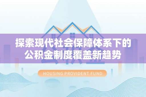 崇川探索现代社会保障体系下的公积金制度覆盖新趋势