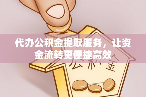 崇川代办公积金提取服务，让资金流转更便捷高效
