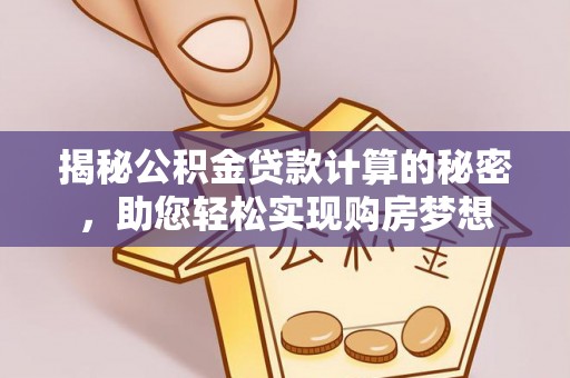 崇川揭秘公积金贷款计算的秘密，助您轻松实现购房梦想
