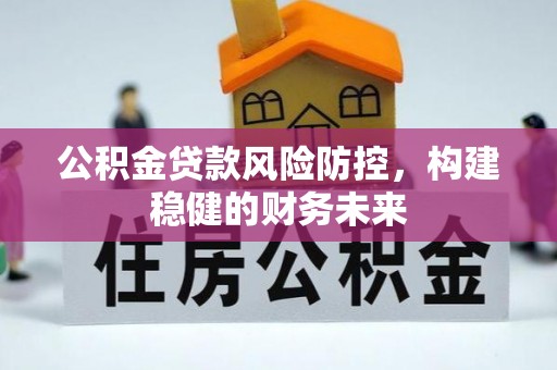 崇川公积金贷款风险防控，构建稳健的财务未来