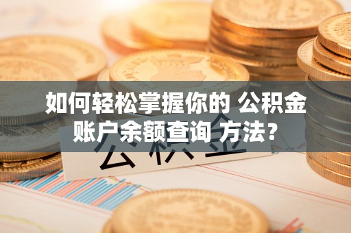 崇川如何轻松掌握你的 公积金账户余额查询 方法？