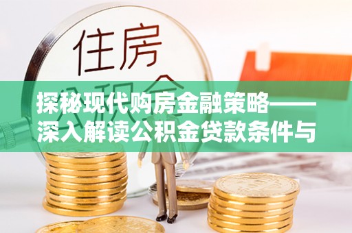 崇川探秘现代购房金融策略——深入解读公积金贷款条件与优势