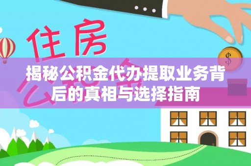 崇川揭秘公积金代办提取业务背后的真相与选择指南