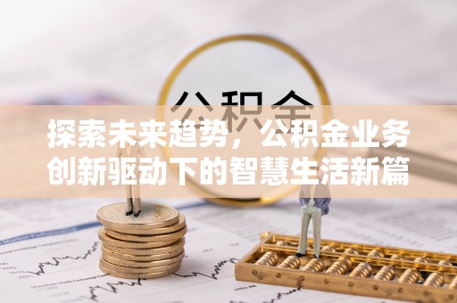 崇川探索未来趋势，公积金业务创新驱动下的智慧生活新篇章