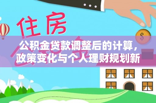 崇川公积金贷款调整后的计算，政策变化与个人理财规划新思路
