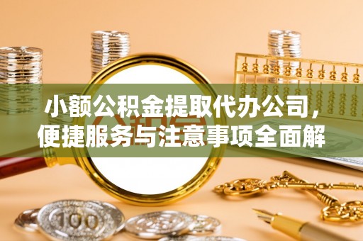 崇川小额公积金提取代办公司，便捷服务与注意事项全面解析