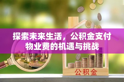崇川探索未来生活，公积金支付物业费的机遇与挑战