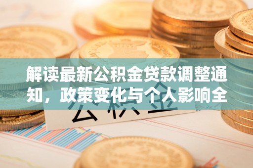 崇川解读最新公积金贷款调整通知，政策变化与个人影响全解析