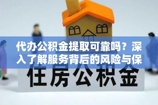 崇川代办公积金提取可靠吗？深入了解服务背后的风险与保障